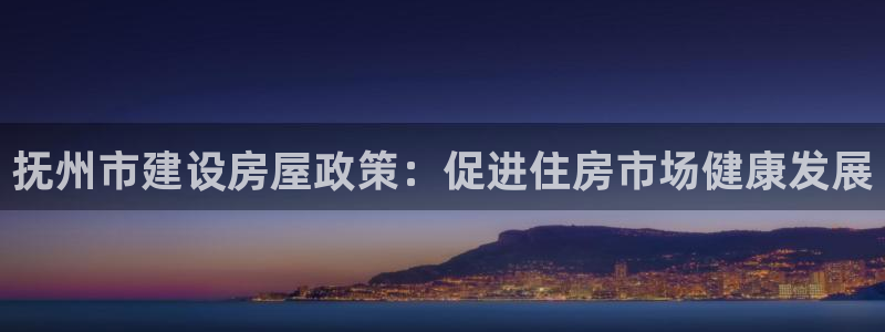 问鼎娱乐国际娱乐：抚州市建设房屋政策：促进住房市场健康发展