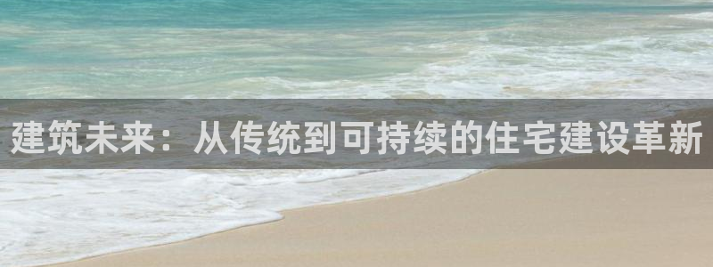 问鼎娱乐支付娱乐城：建筑未来：从传统到可持续的住宅建设革新