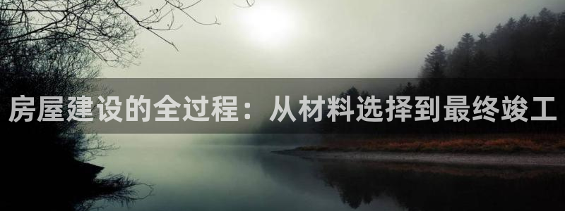 问鼎娱乐游戏大厅下载：房屋建设的全过程：从材料选择到最终竣工