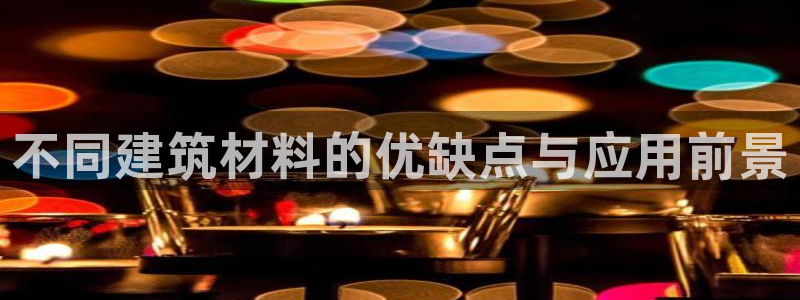 问鼎娱乐扑克：不同建筑材料的优缺点与应用前景