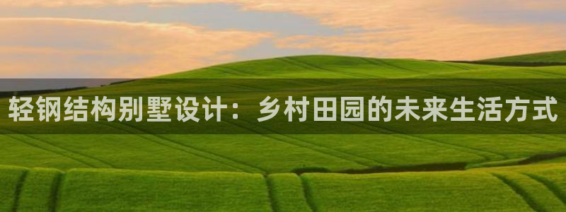 问鼎娱乐麻将：轻钢结构别墅设计：乡村田园的未来生活方式