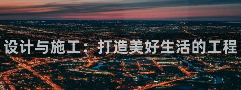 问鼎娱乐邀请码多少：设计与施工：打造美好生活的工程