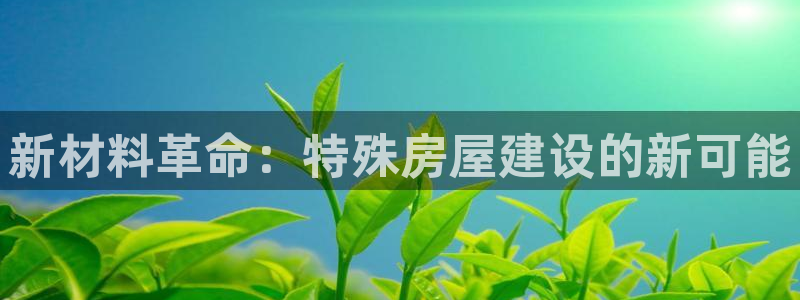 亚洲问鼎娱乐跌：新材料革命：特殊房屋建设的新可能