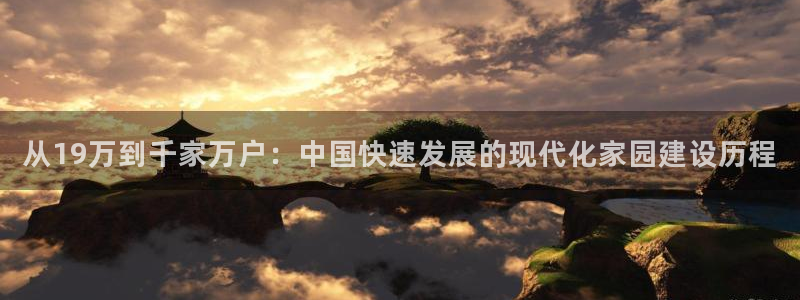问鼎娱乐资讯官网入口：从19万到千家万户：中国快速发展的现代化家园建设历程