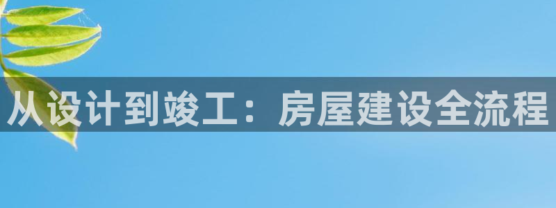 问鼎娱乐在线：从设计到竣工：房屋建设全流程