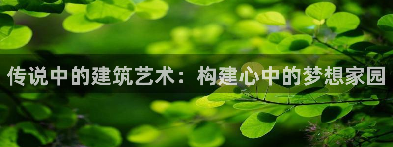 问鼎娱乐情报：传说中的建筑艺术：构建心中的梦想家园