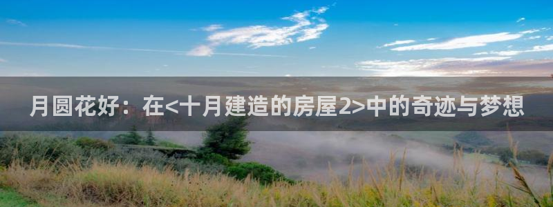 问鼎娱乐官：月圆花好：在<十月建造的房屋2>中的奇迹与梦想