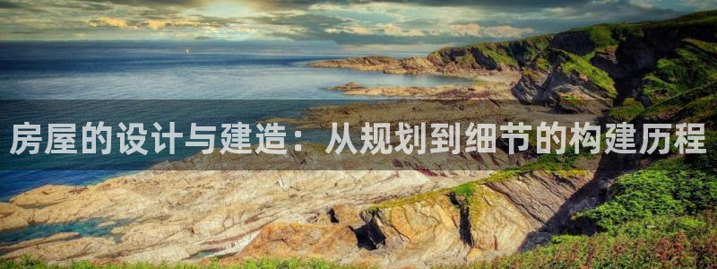 吉林问鼎娱乐：房屋的设计与建造：从规划到细节的构建历程
