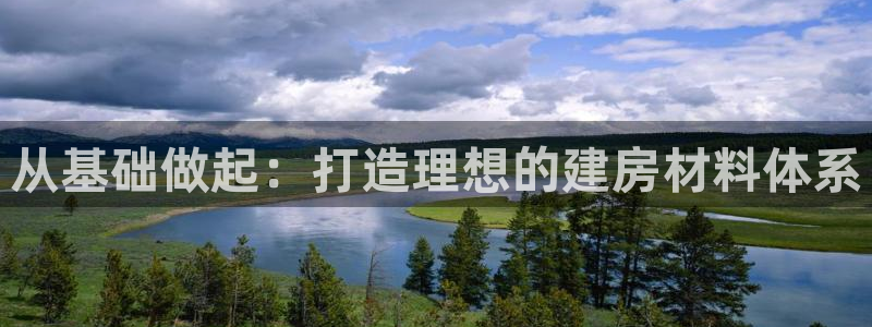 问鼎娱乐电话：从基础做起：打造理想的建房材料体系